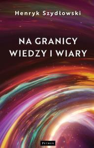 Na granicy wiedzy i wiary. Tajemnice granic fizyki. Autor: Szydłowski Henryk. Dobreksiazki.pl Okładka książki Na granicy wiedzy i wiary. Tajemnice granic fizyki