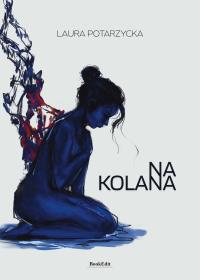 Na kolana. Autor: Laura Potarzycka. Dobreksiazki.pl Okładka książki Na kolana