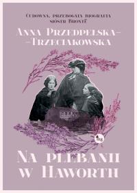 Na plebanii w Haworth - uszkodzone. Autor: Przedpełska-Trzeciakowska Anna. Dobreksiazki.pl Okładka książki Na plebanii w Haworth - uszkodzone