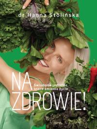 Na zdrowie! Świadome jedzenie, które zmienia życie. Autor: Stolińska Hanna dr. Dobreksiazki.pl Okładka książki Na zdrowie! Świadome jedzenie, które zmienia życie