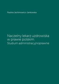 Naczelny lekarz uzdrowiska w prawie polskim. Autor: Paulina Jachimowicz-Jankowska. Dobreksiazki.pl Okładka książki Naczelny lekarz uzdrowiska w prawie polskim