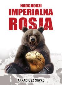 Nadchodzi imperialna Rosja. Autor: Arkadiusz Siwko. Dobreksiazki.pl Okładka książki Nadchodzi imperialna Rosja
