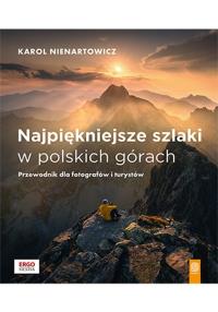 Najpiękniejsze szlaki w polskich górach. Przewodnik dla fotografów i turystów. Autor: Nienartowicz Karol. Dobreksiazki.pl Okładka książki Najpiękniejsze szlaki w polskich górach. Przewodnik dla fotografów i turystów