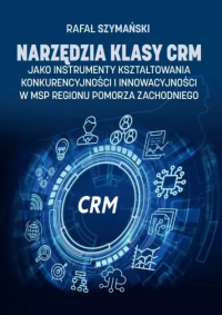 Narzędzia klasy CRM jako instrumenty kształtowania konkurencyjności i innowacyjności.... Autor: Rafał Szymański. Dobreksiazki.pl Okładka książki Narzędzia klasy CRM jako instrumenty kształtowania konkurencyjności i innowacyjności...