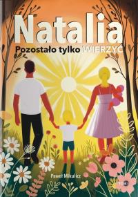 Natalia. Pozostało Tylko Wierzyć. Autor: Paweł Mikulicz. Dobreksiazki.pl Okładka książki Natalia. Pozostało Tylko Wierzyć