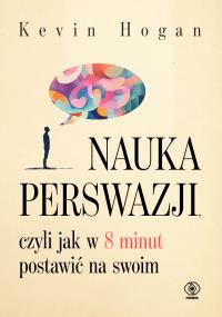 Nauka perswazji, czyli jak w 8 minut postawić na swoim. Autor: Kevin Hogan. Dobreksiazki.pl Okładka książki Nauka perswazji, czyli jak w 8 minut postawić na swoim