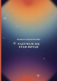 Nazywam się stąd-dotąd. Autor: Marian Szczepański. Dobreksiazki.pl Okładka książki Nazywam się stąd-dotąd
