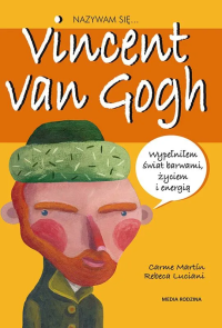 Nazywam się Vincent van Gogh. Autor: Anna Jęczmyk. Dobreksiazki.pl Okładka książki Nazywam się Vincent van Gogh