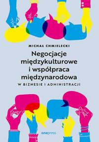 Negocjacje międzykulturowe i współpraca międzynarodowa w biznesie i administracji. Autor: Chmielecki Michał. Dobreksiazki.pl Okładka książki Negocjacje międzykulturowe i współpraca międzynarodowa w biznesie i administracji