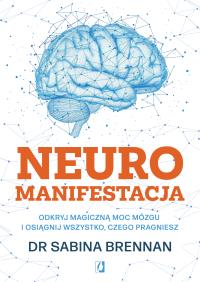 Neuromanifestacja. Odkryj magiczną moc mózgu i osiągnij wszystko, czego pragniesz. Autor: Brennan Sabina dr. Dobreksiazki.pl Okładka książki Neuromanifestacja. Odkryj magiczną moc mózgu i osiągnij wszystko, czego pragniesz