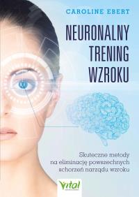 Neuronalny trening wzroku. Skuteczne metody na eliminację powszechnych schorzeń narządu wzroku. Autor: Caroline Ebert. Dobreksiazki.pl Okładka książki Neuronalny trening wzroku. Skuteczne metody na eliminację powszechnych schorzeń narządu wzroku