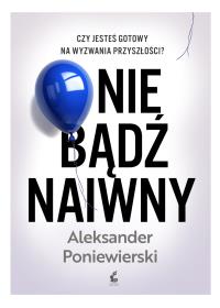 Nie bądź naiwny. Autor: Poniewierski Aleksander. Dobreksiazki.pl Okładka książki Nie bądź naiwny