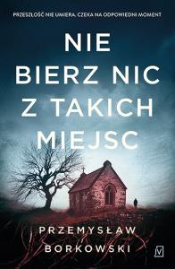 Nie bierz nic z takich miejsc. Autor: Borkowski Przemysław. Dobreksiazki.pl Okładka książki Nie bierz nic z takich miejsc