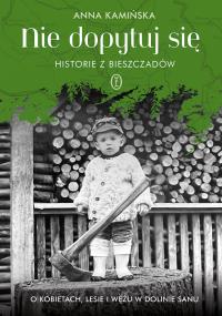 Nie dopytuj się. Historie z Bieszczadów. O kobietach, lesie i wężu w Dolinie Sanu. Autor: Anna Kamińska. Dobreksiazki.pl Okładka książki Nie dopytuj się. Historie z Bieszczadów. O kobietach, lesie i wężu w Dolinie Sanu