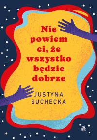 Nie powiem ci, że wszystko będzie dobrze. Autor: Justyna Suchecka. Dobreksiazki.pl Okładka książki Nie powiem ci, że wszystko będzie dobrze
