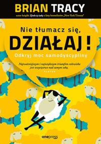 Nie tłumacz się, działaj! Odkryj moc samodyscypliny. Autor: Brian Tracy. Dobreksiazki.pl Okładka książki Nie tłumacz się, działaj! Odkryj moc samodyscypliny