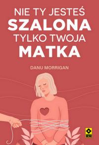 Nie ty jesteś szalona tylko twoja matka. Autor: Morrigan Danu. Dobreksiazki.pl Okładka książki Nie ty jesteś szalona tylko twoja matka