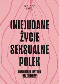 (Nie)udane życie seksualne Polek. Autor: Justyna Kwil. Dobreksiazki.pl Okładka książki (Nie)udane życie seksualne Polek