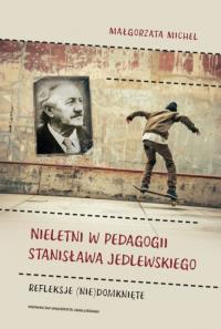 Nieletni w pedagogii Stanisława Jedlewskiego. Refleksje (nie)domknięte. Autor: Michel Małgorzata. Dobreksiazki.pl Okładka książki Nieletni w pedagogii Stanisława Jedlewskiego. Refleksje (nie)domknięte