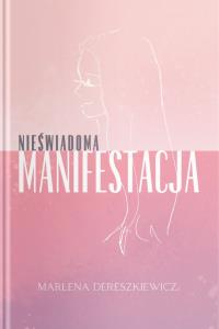 Nieświadoma Manifestacja. Autor: Marlena Dereszkiewicz. Dobreksiazki.pl Okładka książki Nieświadoma Manifestacja
