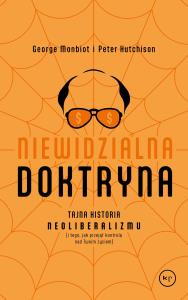 Niewidzialna doktryna. Tajna historia neoliberalizmu (i tego, jak przejął kontrolę nad twoim życiem). Autor: Monbiot George, Hutchinson Peter. Dobreksiazki.pl Okładka książki Niewidzialna doktryna. Tajna historia neoliberalizmu (i tego, jak przejął kontrolę nad twoim życiem)