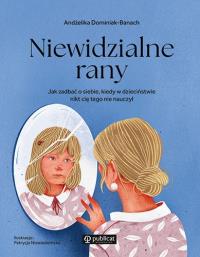 Niewidzialne rany. Jak zadbać o siebie, kiedy w dzieciństwie nikt cię tego nie nauczył. Autor: Dominiak-Banach Andżelika. Dobreksiazki.pl Okładka książki Niewidzialne rany. Jak zadbać o siebie, kiedy w dzieciństwie nikt cię tego nie nauczył