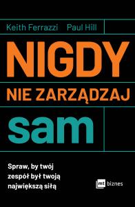 Nigdy nie zarządzaj sam. Autor: Ferrazzi Keith, Hill Paul. Dobreksiazki.pl Okładka książki Nigdy nie zarządzaj sam