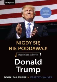 Nigdy się nie poddawaj! Receptura sukcesu. Autor: Trump Donald J., Meredith McIver. Dobreksiazki.pl Okładka książki Nigdy się nie poddawaj! Receptura sukcesu