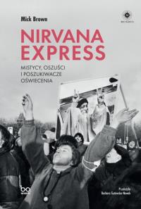 Nirvana Express. Mistycy, oszuści i poszukiwacze oświecenia. Autor: Brown Mick. Dobreksiazki.pl Okładka książki Nirvana Express. Mistycy, oszuści i poszukiwacze oświecenia