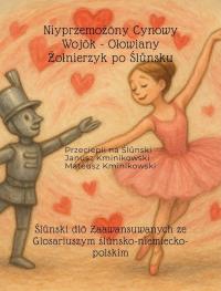 Okładka książki Niyprzemożōny Cynowy Wojōk - Ołowiany Żołnierzyk po Ślůnsku. Ślůnski dlō Zaawansuwanych ze Glosariuszym ślůnsko-niemiecko-polskim