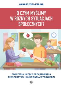 O czym myślimy w różnych sytuacjach społecznych? Ćwiczenia uczące przyjmowania perspektywy i budowania wypowiedzi. Autor: Anna Kuziel-Kalina. Dobreksiazki.pl Okładka książki O czym myślimy w różnych sytuacjach społecznych? Ćwiczenia uczące przyjmowania perspektywy i budowania wypowiedzi