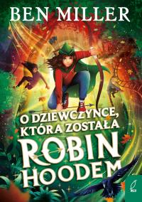 O dziewczynce która została Robin Hoodem. Autor: Miller Ben. Dobreksiazki.pl Okładka książki O dziewczynce która została Robin Hoodem