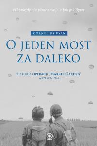 O jeden most za daleko. Historia operacji 'Market-Garden' wrzesień 1944 wyd. 2025. Autor: Ryan Cornelius. Dobreksiazki.pl Okładka książki O jeden most za daleko. Historia operacji 'Market-Garden' wrzesień 1944 wyd. 2025