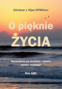 O pięknie Życia. Rozważania na niedziele.... Autor: Zdzisław Józef Kijas OFMConv. Dobreksiazki.pl Okładka książki O pięknie Życia. Rozważania na niedziele...