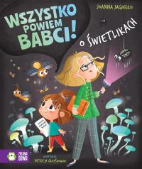 O świetlikach. Wszystko powiem babci!. Autor: Joanna Jagiełło. Dobreksiazki.pl Okładka książki O świetlikach. Wszystko powiem babci!