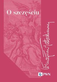 O szczęściu. Autor: Tatarkiewicz Władysław. Dobreksiazki.pl Okładka książki O szczęściu