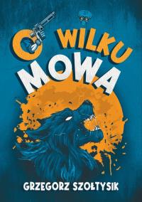 O wilku mowa. Autor: Sołtysik Grzegorz. Dobreksiazki.pl Okładka książki O wilku mowa