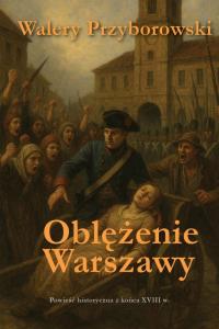 Oblężenie Warszawy - powieść historyczna. Autor: Walery Przyborowski. Dobreksiazki.pl Okładka książki Oblężenie Warszawy - powieść historyczna