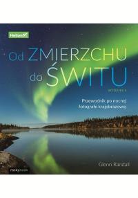 Od zmierzchu do świtu. Przewodnik po nocnej fotografii krajobrazowej wyd. 2. Autor: Glenn Randall. Dobreksiazki.pl Okładka książki Od zmierzchu do świtu. Przewodnik po nocnej fotografii krajobrazowej wyd. 2