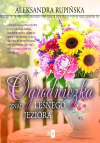 Ogrodniczka znad leśnego jeziora. Autor: Aleksandra Rupińska. Dobreksiazki.pl Okładka książki Ogrodniczka znad leśnego jeziora