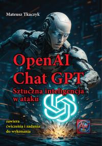 OpenAI Chat GPT Sztuczna inteligencja w ataku. Autor: Mateusz Tkaczyk. Dobreksiazki.pl Okładka książki OpenAI Chat GPT Sztuczna inteligencja w ataku