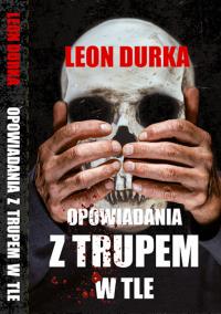 Opowiadania z trupem w tle wyd. 2025. Autor: Durka Leon. Dobreksiazki.pl Okładka książki Opowiadania z trupem w tle wyd. 2025