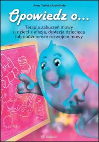 Opowiedz o... Terapia zaburzeń mowy u dzieci z afazją dysfazją dziecięcą lub opóźnionym rozwojem mowy. Autor: Anna Tońska-Szyfelbein. Dobreksiazki.pl Okładka książki Opowiedz o... Terapia zaburzeń mowy u dzieci z afazją dysfazją dziecięcą lub opóźnionym rozwojem mowy