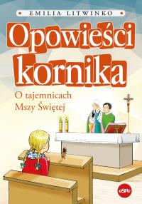 Opowieści kornika. O tajemnicach Mszy Świętej. Autor: Emilia Litwinko. Dobreksiazki.pl Okładka książki Opowieści kornika. O tajemnicach Mszy Świętej