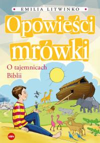 Opowieści mrówki. O tajemnicach Biblii. Autor: Emilia Litwinko. Dobreksiazki.pl Okładka książki Opowieści mrówki. O tajemnicach Biblii