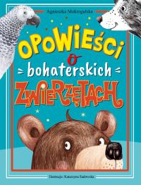 Opowieści o bohaterskich zwierzętach. Autor: Mokrogulska Agnieszka. Dobreksiazki.pl Okładka książki Opowieści o bohaterskich zwierzętach