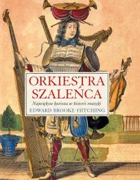 Orkiestra szaleńca. Autor: Brooke-Hitching Edward. Dobreksiazki.pl Okładka książki Orkiestra szaleńca