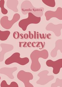 Osobliwe rzeczy. Autor: Kutera Kamila. Dobreksiazki.pl Okładka książki Osobliwe rzeczy