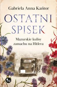 Ostatni spisek. Mazurskie kulisy zamachu na Hitlera. Autor: Kańtor Gabriela Anna. Dobreksiazki.pl Okładka książki Ostatni spisek. Mazurskie kulisy zamachu na Hitlera