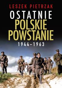 Ostatnie polskie powstanie 1944 - 1963. Autor: Pietrzak Leszek. Dobreksiazki.pl Okładka książki Ostatnie polskie powstanie 1944 - 1963